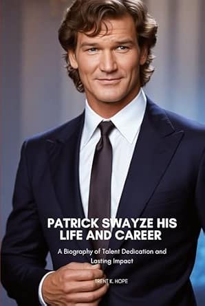 PATRICK SWAYZE HIS LIFE AND CAREER A Biography of Talent Dedication and Lasting Impact
