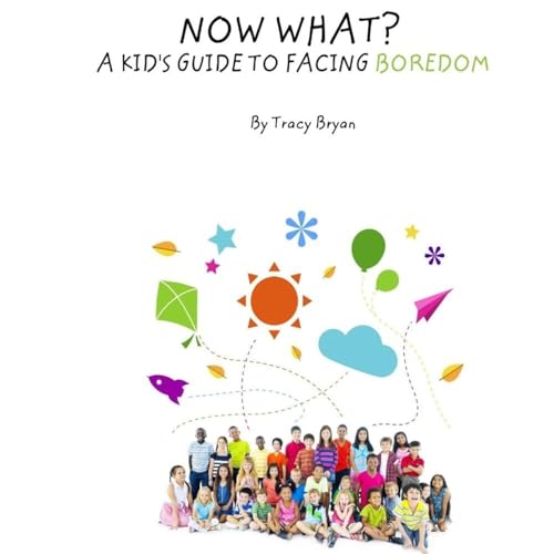 Now What? A Kid's Guide To Facing Boredom (Staying Awesome!)