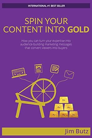 Spin Your Content Into Gold!: How you can turn your expertise into audience-building marketing messages that converts viewers into buyers