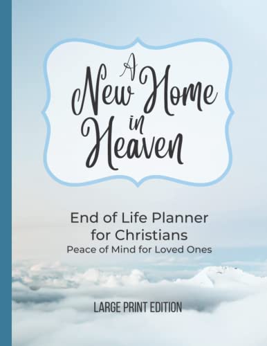 End of Life Planner Organizer Workbook For Christians, Answers the Question: I'm Dead, Now What?: A NEW HOME IN HEAVEN, for Peace of Mind and Estate Planning, Large Print Edition