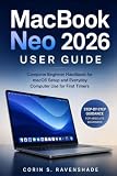 MACBOOK NEO 2026 USER GUIDE: Complete Beginner Handbook For MacOS Setup And Everyday Computer Use For For First Timers