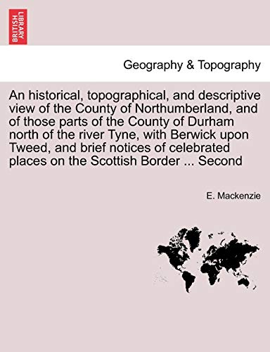 An historical, topographical, and descriptive view of the County of Northumberland, and of those parts of the County of Durham north of the river ... places on the Scottish Border ... Second