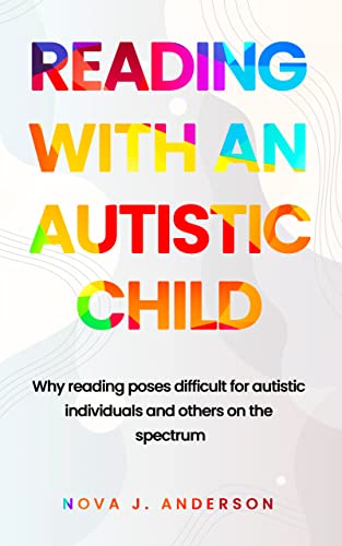READING WITH AN AUTISTIC CHILD : Why reading poses difficult for autistic children and others on the Spectrum