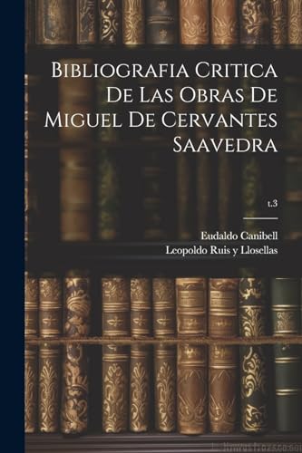 Bibliografia critica de las obras de Miguel de Cervantes Saavedra; t.3 (Spanish Edition)