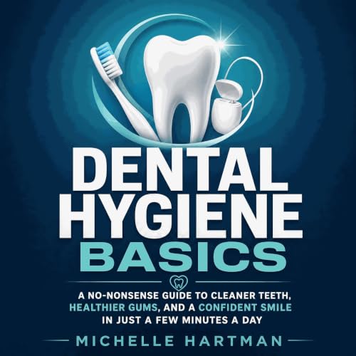 『Dental Hygiene Basics: A No-Nonsense Guide to Cleaner Teeth, Healthier Gums, and a Confident Smile in Just a Few Minutes a D