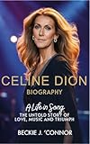 CELINE DION BIOGRAPHY: A LIFE IN SONG: The Untold Story of Love, Music, and Triumph (English Edition)