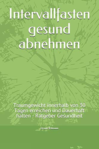 Intervallfasten gesund abnehmen: Traumgewicht innerhalb von 30 Tagen erreichen und Dauerhaft halten - Ratgeber Gesundheit (German Edition)