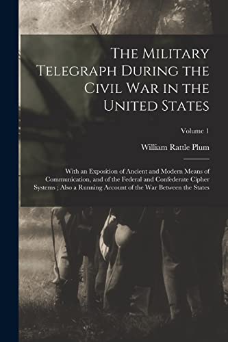The Military Telegraph During the Civil War in the United States: With an Exposition of Ancient and Modern Means of Communication, and of the Federal ... of the War Between the States; Volume 1