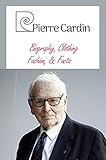  Pierre Cardin: Biography, Clothing, Fashion, & Facts: Pierre Cardin Legacy (English Edition)