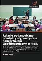 Relacje pedagogiczne pomiedzy stypendysta a nauczycielem wspólpracujacym z PIBID (Polish Edition) 6208759773 Book Cover