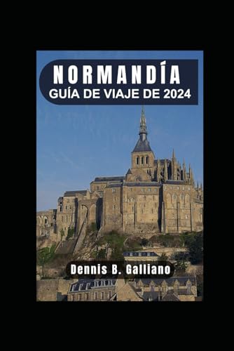 GUÍA DE VIAJE DE NORMANDÍA 2024: Descubra la historia, la cultura y las delicias culinarias de esta encantadora región. (Spanish Edition)
