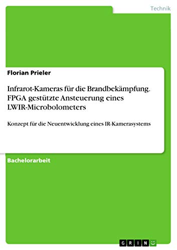 Infrarot-Kameras für die Brandbekämpfung. FPGA gestützte Ansteuerung eines LWIR-Microbolometers: Konzept für die Neuentwicklung eines IR-Kamerasystems (German Edition)