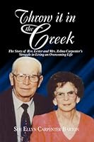 Throw It in the Creek: the story of Rev. Lester and Mrs. Zelma Carpenter's Struggle in Living an Overcoming Life: a Biography 1595712259 Book Cover