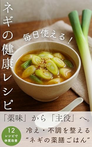 毎日使える！ネギの健康レシピ: 「薬味」から「主役」へ。知られざる健康パワーと活用術【簡単・薬膳・中医学・レシピ・レシピ本・健康・腸活・無添加・ヘルシー・ダイエット・温活】