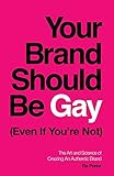 Your Brand Should Be Gay (Even If You’re Not): The Art and Science of Creating an Authentic Brand