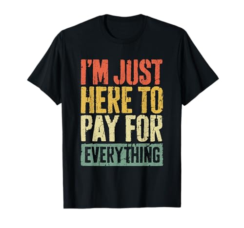 I'm Just Here To Pay For Everything Shirt Funny Mom Dad T-Shirt