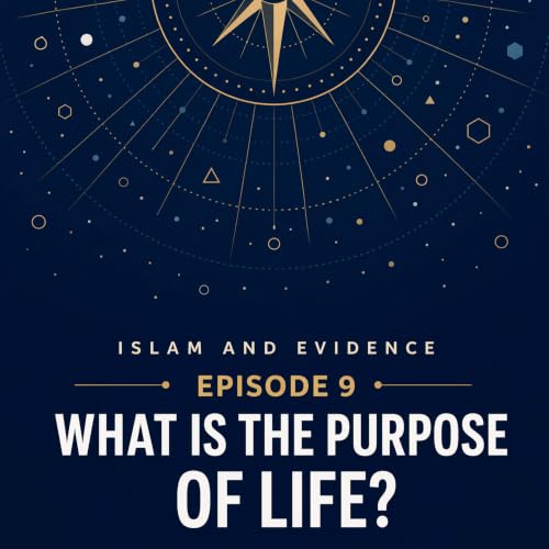 Ep. 9: What Is the Purpose of Life? | Islam and Evidence