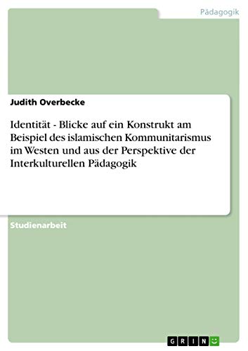 Identität - Blicke auf ein Konstrukt am Beispiel des islamischen Kommunitarismus im Westen und aus der Perspektive der Interkulturellen Pädagogik (German Edition)
