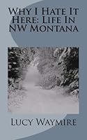 Why I Hate It Here: Life In NW Montana 149126165X Book Cover