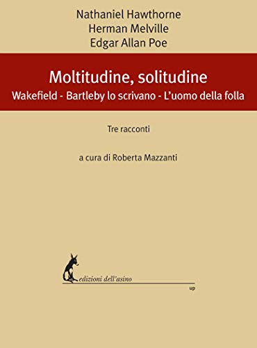 Moltitudine, solitudine: Wakefield - Bartleby lo scrivano - L’uomo della folla. Tre raccont