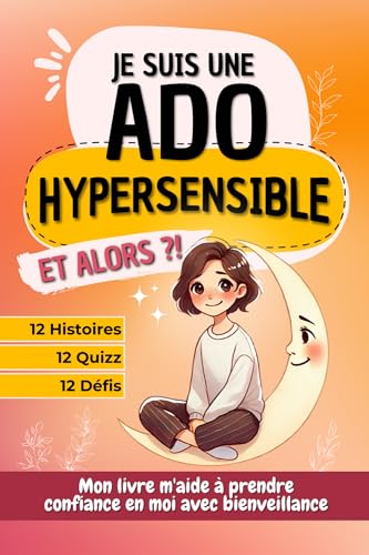 Je suis une ado hypersensible, et alors ?! : 12 histoires, quizz et défis pour aider les ados à prendre confiance avec bienveillance, idéal pour offrir (French Edition)