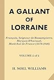 A Gallant of Lorraine [Volume 2 of 2]: Francois, Seigneur de Bassompierre, Marquis D’harouel, Marechal de France (1579-1646)