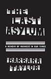 The Last Asylum: A Memoir of Madness in Our Times