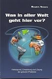 Was in aller Welt geht hier vor?: Hintergrund, Entstehung und Lösung der globalen Probleme - Renald E. Showers Übersetzer: CMV Hagedorn 
