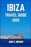 IBIZA TRAVEL GUIDE 2025: Uncovering Coastal Wonders and Urban Vibes: Insider Tips, Stunning Images, Local Recommendations, and More