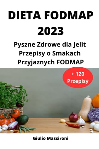Dieta FODMAP 2023: Pyszne Zdrowe dla Jelit Przepisy o Smakach Przyjaznych FODMAP (Polish Edition)