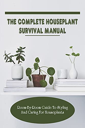 The Complete Houseplant Survival Manual: Room-By-Room Guide To Styling And
