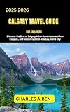 CALGARY TRAVEL GUIDE FOR EXPLORERS : Discover the Best of Calgary, Urban Adventures Outdoor Escapes, and Western Spirit in Arbeta’s Prairie City (COMPLETE ... TRAVEL GUIDES FOR ALL PROVINCE Book 4)