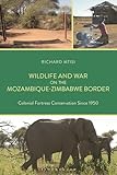 Wildlife and War on the Mozambique-Zimbabwe Border: Colonial Fortress Conservation Since 1950