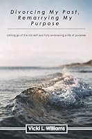 Divorcing My Past, Remarrying My Purpose: Letting go of the old self and fully embracing a life of purpose. B0FX3KKPZ8 Book Cover