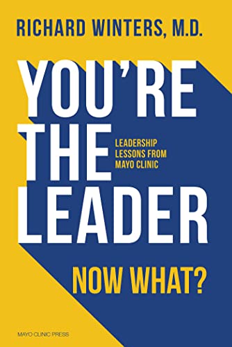 You’re the Leader. Now What?: Leadership Lessons from Mayo Clinic
