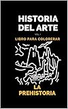  Historia del Arte. Libro para colorear: La Prehistoria : aprende mientras pintas/observas dibujos increíbles