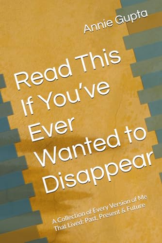 Read This If You�fve Ever Wanted to Disappear: A Collection of Every Version of Me That Lived: Past, Present & Future