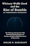 Whitney Wolfe Herd and the Rise of Bumble: An Independent Biography: The Visionary Entrepreneur Who Redefined Dating, Empowered Women, and Built a Global Movement of Connection (English Edition)