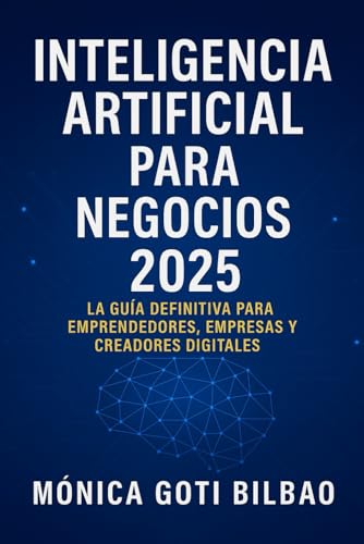 Inteligencia Artificial para Negocios en 2025: Guía Definitiva para Emprendedores, Empresas y Creadores Digitales: Cómo Usar la IA para Automatizar, Vender Más y Crear Nuevas Fuentes de Ingreso