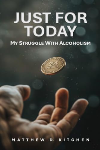 JUST FOR TODAY: MY STRUGGLE WITH ALCOHOLISM