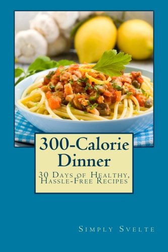 300-Calorie Dinner: 30 Days of Healthy, Hassle-Free Recipes (Simply Svelte: 30 Days to Thin)