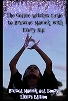 The Coffee Witches Guide to Brewing Magick with Every Sip: Brewed Magick and Boozy Elixirs Edition 1968999000 Book Cover