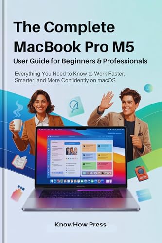 The Complete MacBook Pro M5 User Guide for Beginners & Professionals: Everything You Need to Know to Work Faster, Smarter, and More Confidently on macOS (THE USER GUIDE BOOK SERIES)