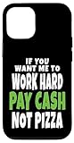 iPhone 13 If You Want Me To Work Hard, Pay Cash Not Pizza Case