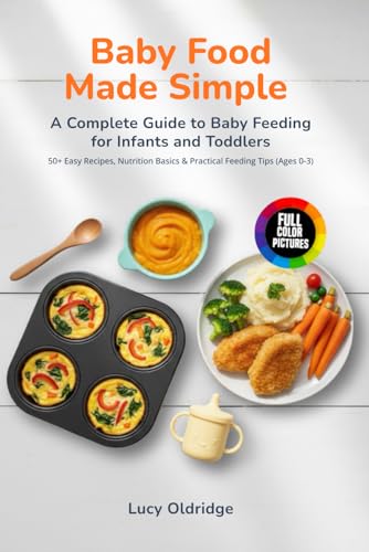 Baby Food Made Simple: A Complete Guide to Baby Feeding for Infants and Toddlers 50+ Easy Recipes, Nutrition Basics &amp; Practical Feeding Tips (Ages 0-3)