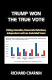Trump Won the True Vote: Polling anomalies, Democratic defections, Independents and late undecided voters