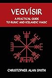 Vegvisir: A Practical Guide to Runic and Icelandic Magic - Christopher Alan Smith 