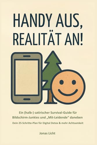 Handy aus, Realität an!: Ein lustiger Ratgeber für Digital Detox - Ein Weg zu mehr Klarheit, Ruhe und Achtsamkeit - Ein humorvoller Survival-Guide für Handy- und Bildschirm-Junkies