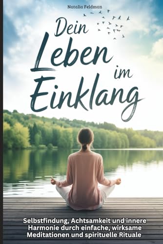 Dein Leben im Einklang: Selbstfindung, Achtsamkeit und innere Harmonie durch einfache, wirksame Meditationen und spirituelle Rituale