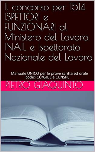 Il concorso per 1514 ISPETTORI e FUNZIONARI al Ministero del Lavoro, INAIL e Ispettorato Nazionale del Lavoro: Manuale UNICO per le prove scritta ed orale ... (Corsi e Concorsi STUDIOPIGI Vol. 7)